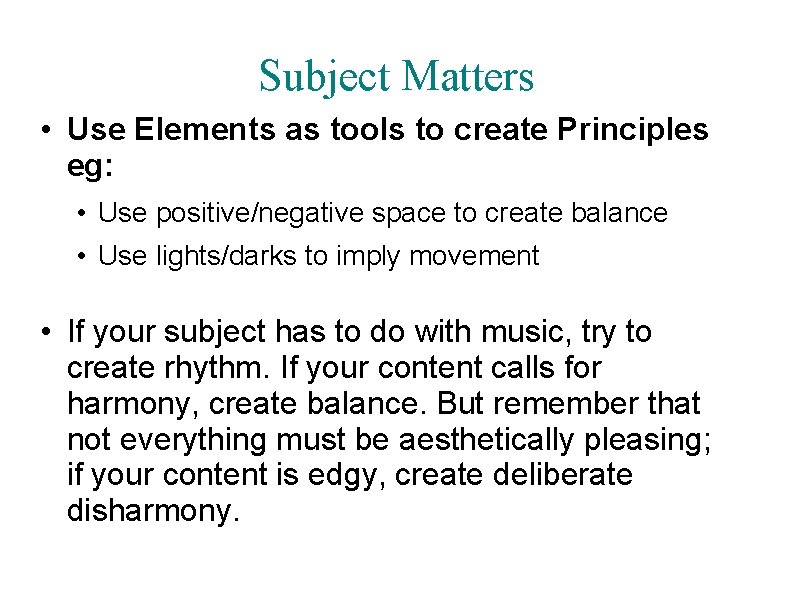 Subject Matters • Use Elements as tools to create Principles eg: • Use positive/negative