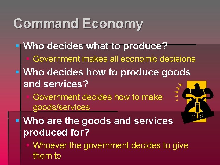 Command Economy § Who decides what to produce? § Government makes all economic decisions