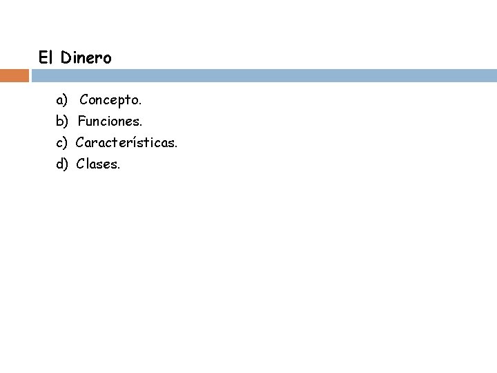 El Dinero a) Concepto. b) Funciones. c) Características. d) Clases. 