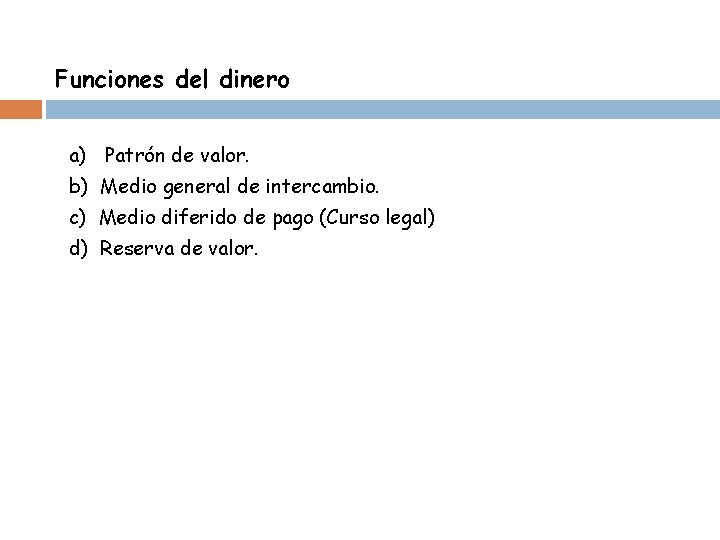 Funciones del dinero a) Patrón de valor. b) Medio general de intercambio. c) Medio