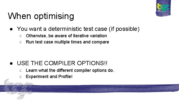 When optimising ● You want a deterministic test case (if possible) ○ Otherwise, be