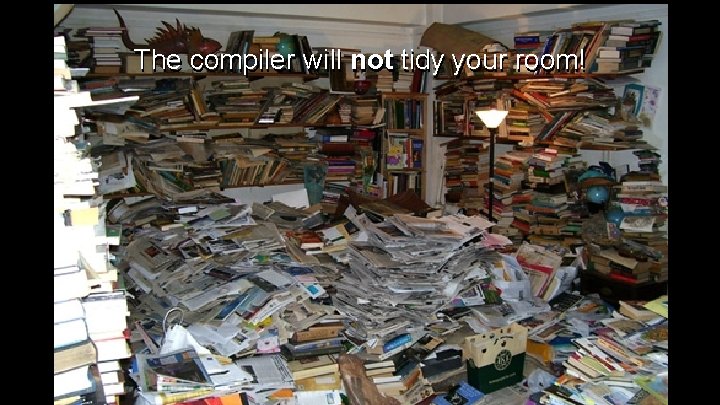 The compiler will not tidy your room! 