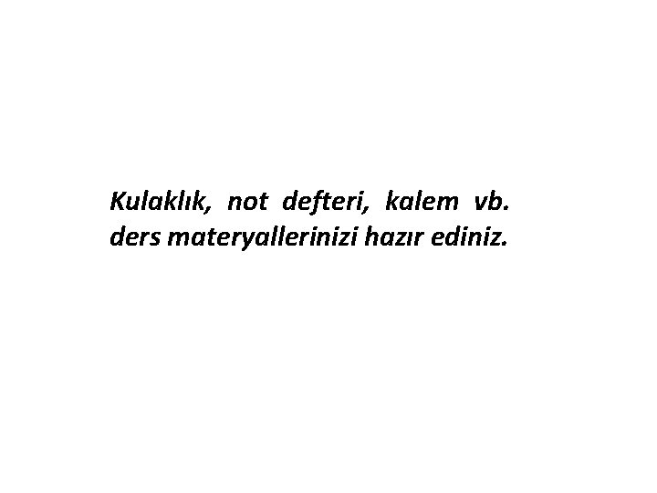 Kulaklık, not defteri, kalem vb. ders materyallerinizi hazır ediniz. 