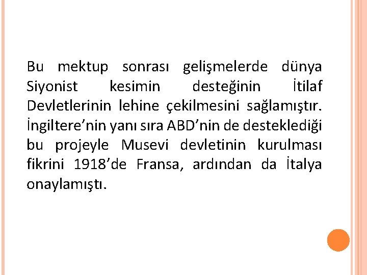 Bu mektup sonrası gelişmelerde dünya Siyonist kesimin desteğinin İtilaf Devletlerinin lehine çekilmesini sağlamıştır. İngiltere’nin