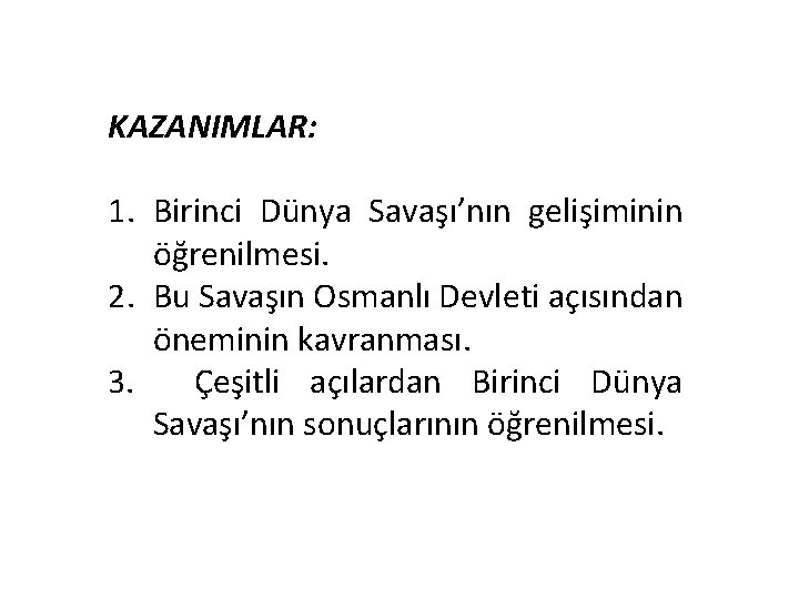 KAZANIMLAR: 1. Birinci Dünya Savaşı’nın gelişiminin öğrenilmesi. 2. Bu Savaşın Osmanlı Devleti açısından öneminin