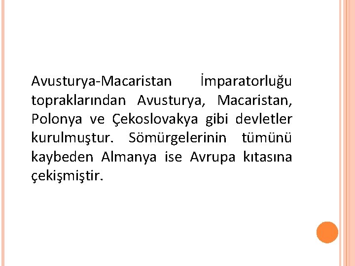 Avusturya-Macaristan İmparatorluğu topraklarından Avusturya, Macaristan, Polonya ve Çekoslovakya gibi devletler kurulmuştur. Sömürgelerinin tümünü kaybeden