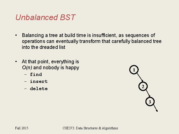 Unbalanced BST • Balancing a tree at build time is insufficient, as sequences of