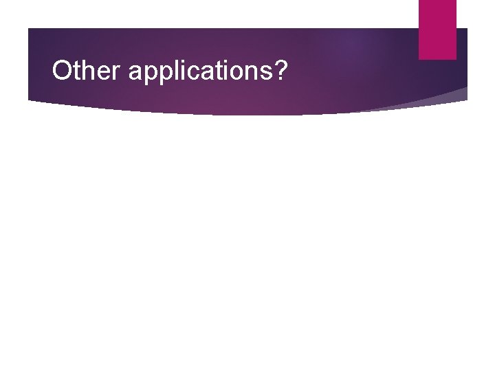 Other applications? Other applications?