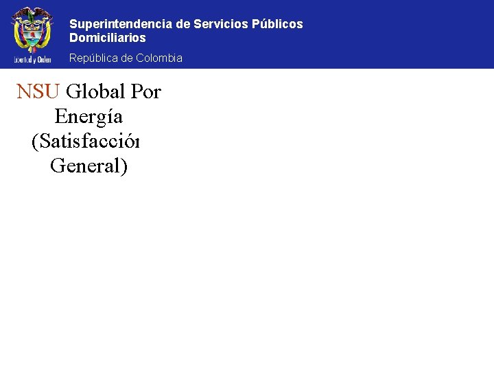 Superintendencia de Servicios Públicos Domiciliarios República de Colombia NSU Global Por Energía (Satisfacción General)