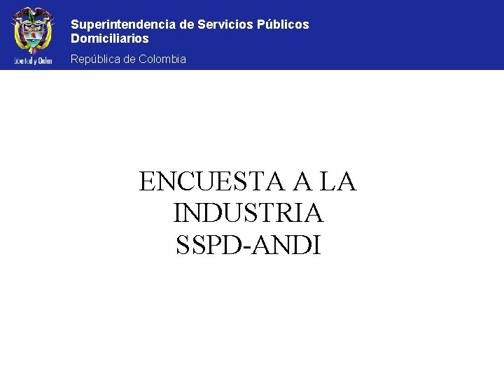 Superintendencia de Servicios Públicos Domiciliarios República de Colombia ENCUESTA A LA INDUSTRIA SSPD-ANDI 