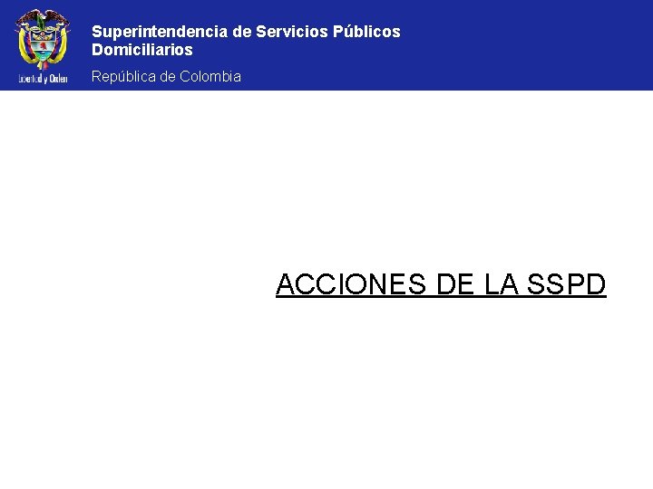 Superintendencia de Servicios Públicos Domiciliarios República de Colombia ACCIONES DE LA SSPD 