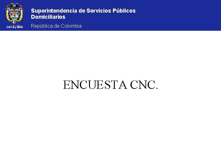 Superintendencia de Servicios Públicos Domiciliarios República de Colombia ENCUESTA CNC. 