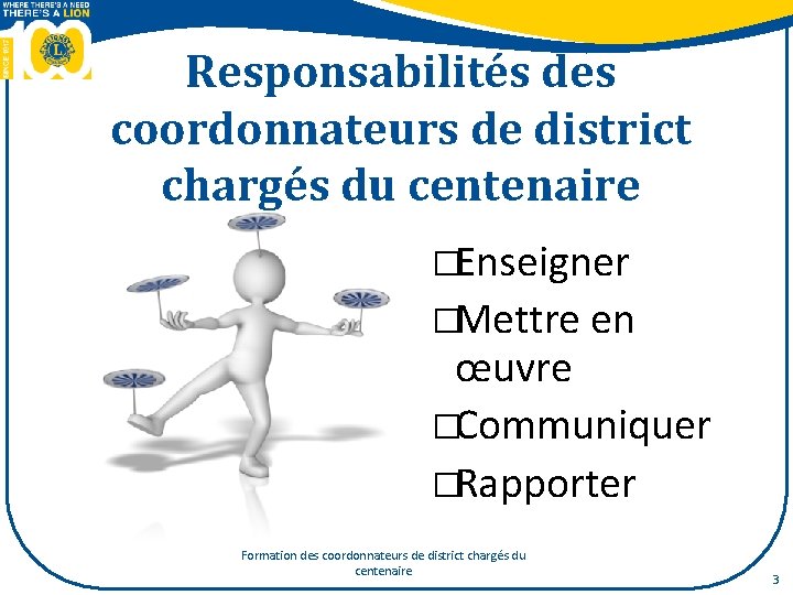 Responsabilités des coordonnateurs de district chargés du centenaire �Enseigner �Mettre en œuvre �Communiquer �Rapporter