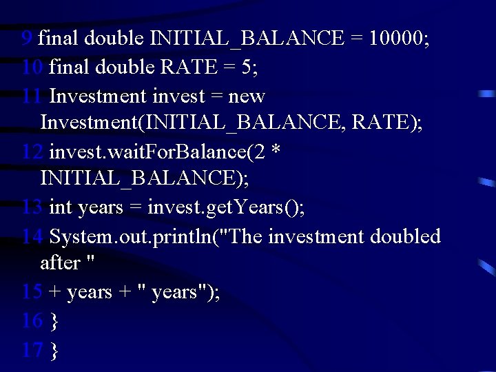 9 final double INITIAL_BALANCE = 10000; 10 final double RATE = 5; 11 Investment