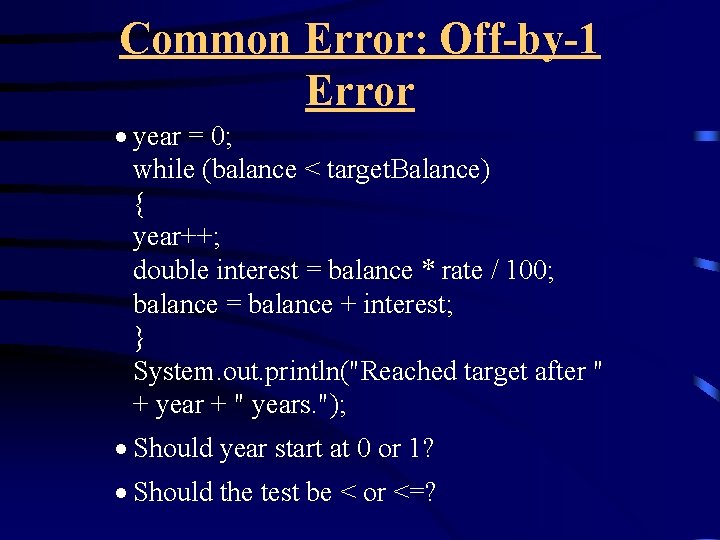 Common Error: Off-by-1 Error · year = 0; while (balance < target. Balance) {