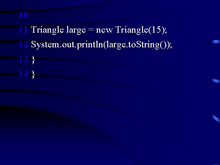 10 11 Triangle large = new Triangle(15); 12 System. out. println(large. to. String()); 13