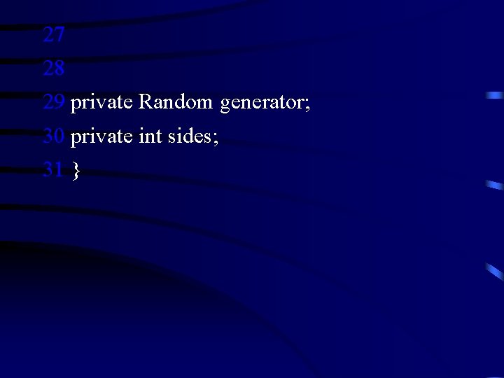 27 28 29 private Random generator; 30 private int sides; 31 } 