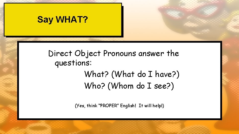 Say WHAT? Direct Object Pronouns answer the questions: What? (What do I have? )