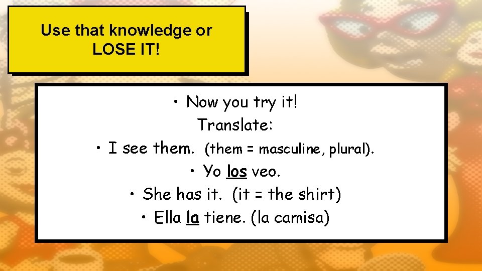 Use that knowledge or LOSE IT! • Now you try it! Translate: • I