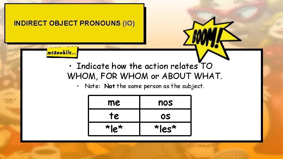 INDIRECT OBJECT PRONOUNS (IO) • Indicate how the action relates TO WHOM, FOR WHOM