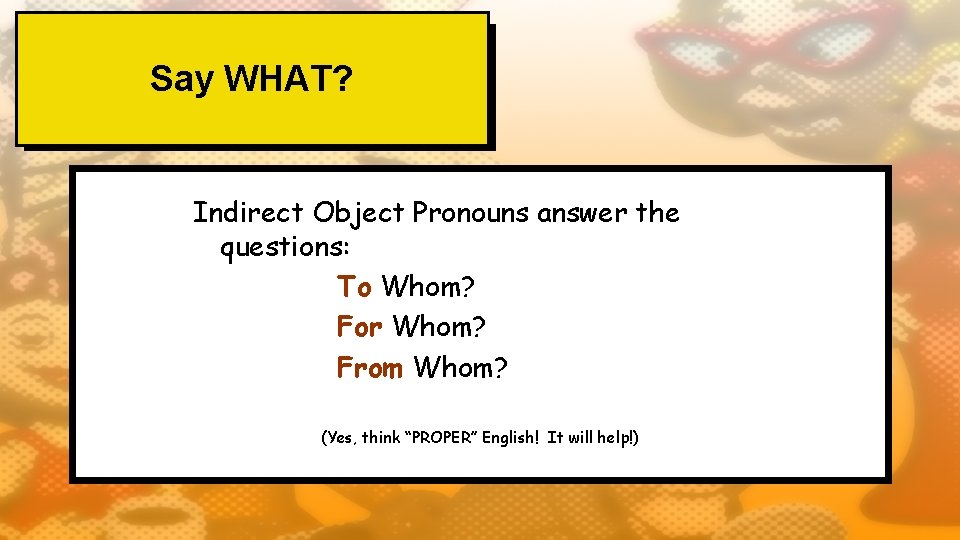 Say WHAT? Indirect Object Pronouns answer the questions: To Whom? For Whom? From Whom?