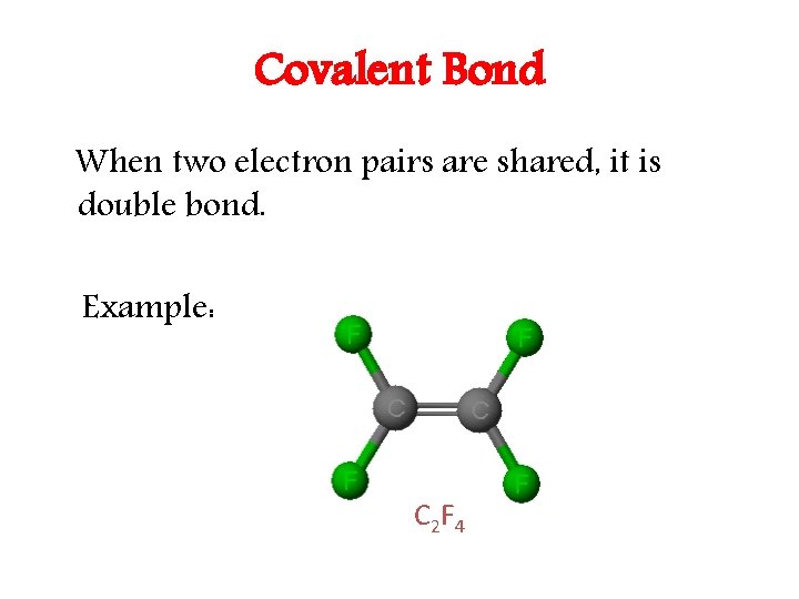 Covalent Bond When two electron pairs are shared, it is double bond. Example: C