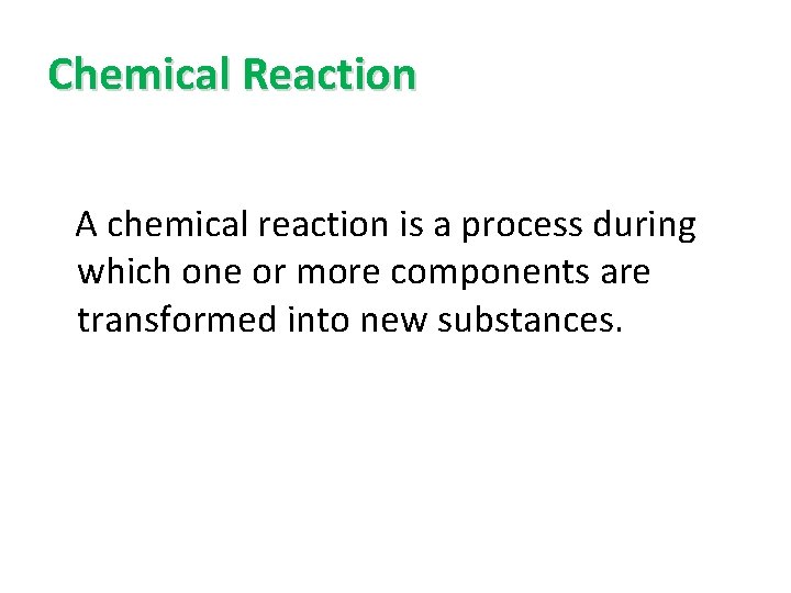 Chemical Reaction A chemical reaction is a process during which one or more components
