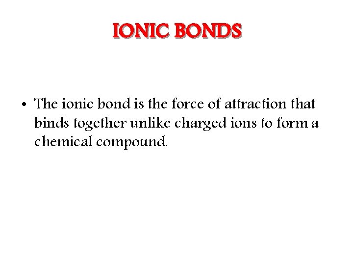 IONIC BONDS • The ionic bond is the force of attraction that binds together