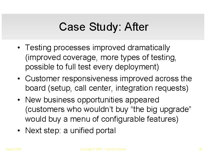 Case Study: After • Testing processes improved dramatically (improved coverage, more types of testing,