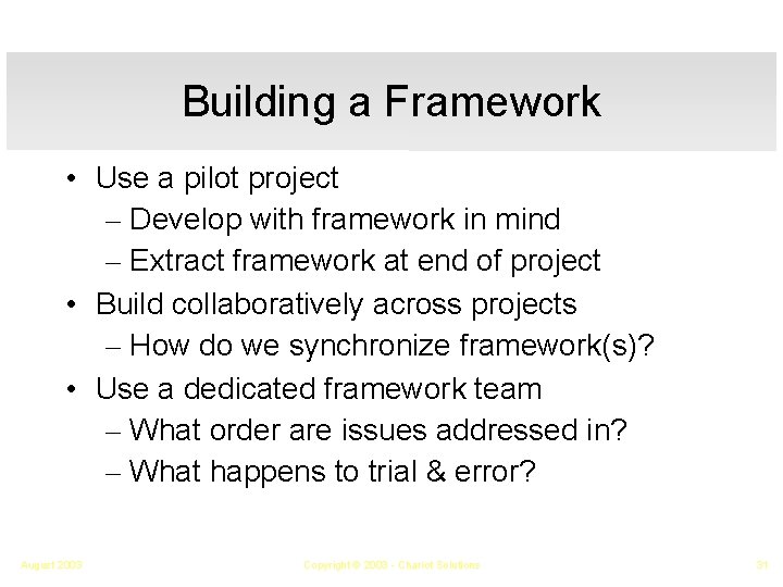 Building a Framework • Use a pilot project – Develop with framework in mind