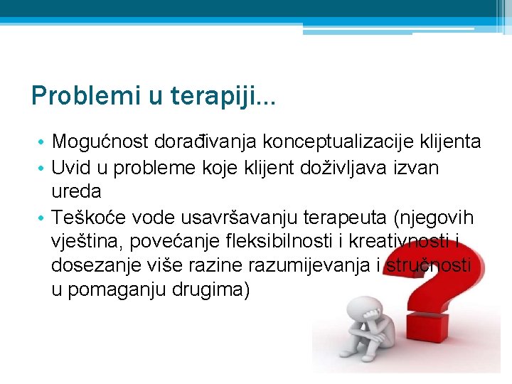 Problemi u terapiji. . . • Mogućnost dorađivanja konceptualizacije klijenta • Uvid u probleme