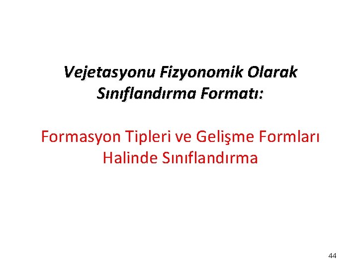Vejetasyonu Fizyonomik Olarak Sınıflandırma Formatı: Formasyon Tipleri ve Gelişme Formları Halinde Sınıflandırma 44 Vejetasyonu Fizyonomik Olarak Sınıflandırma Formatı: Formasyon Tipleri ve Gelişme Formları Halinde Sınıflandırma 44