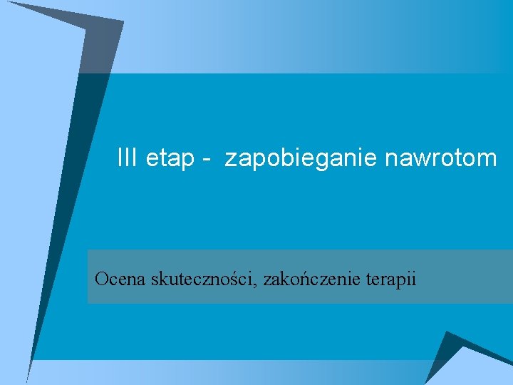 III etap - zapobieganie nawrotom Ocena skuteczności, zakończenie terapii 