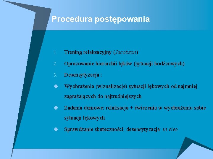 Procedura postępowania 1. Trening relaksacyjny (Jacobson) 2. Opracowanie hierarchii lęków (sytuacji bodźcowych) 3. Desensytyzacja