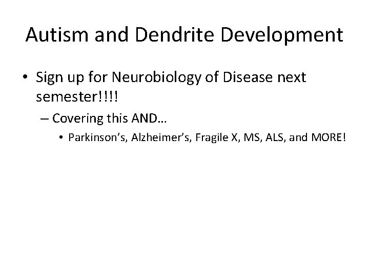 Autism and Dendrite Development • Sign up for Neurobiology of Disease next semester!!!! –