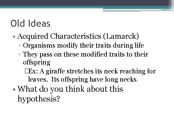 Old Ideas • Acquired Characteristics (Lamarck) ▫ Organisms modify their traits during life ▫