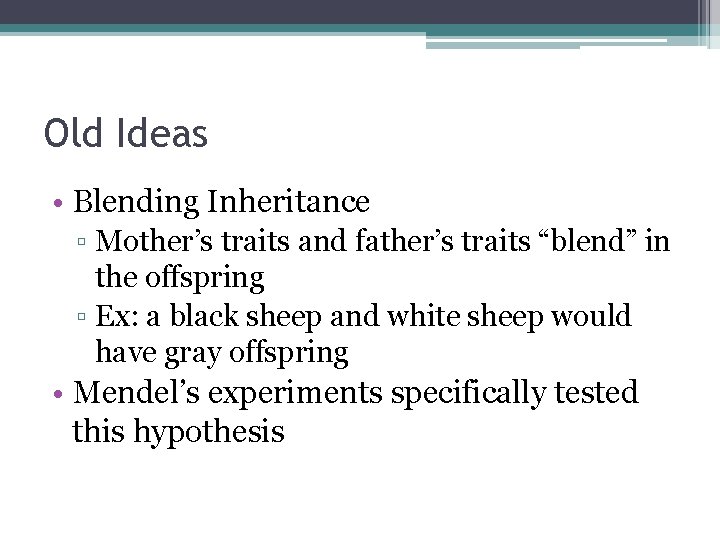 Old Ideas • Blending Inheritance ▫ Mother’s traits and father’s traits “blend” in the