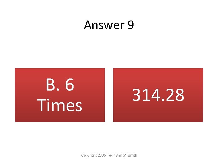 Answer 9 B. 6 Times 314. 28 Copyright 2005 Ted "Smitty" Smith 