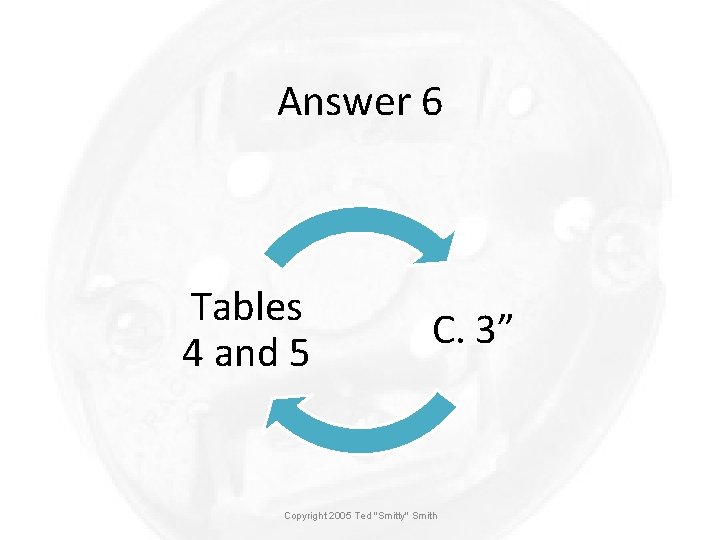 Answer 6 Tables 4 and 5 C. 3” Copyright 2005 Ted "Smitty" Smith 