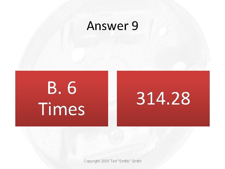 Answer 9 B. 6 Times 314. 28 Copyright 2005 Ted "Smitty" Smith 