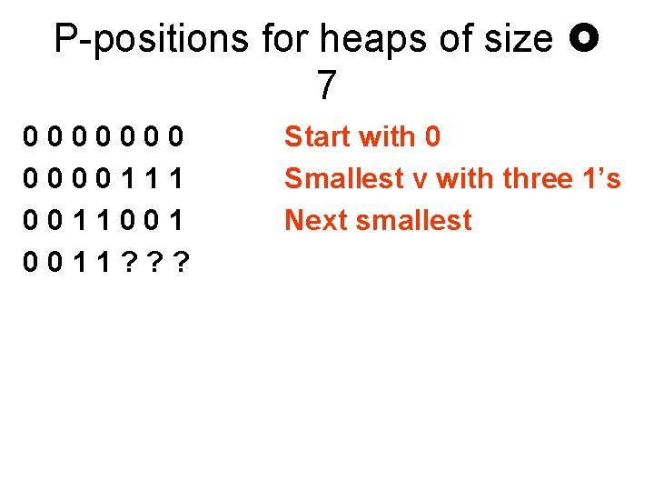 P-positions for heaps of size 7 0000000111 0011001 0011? ? ? Start with 0