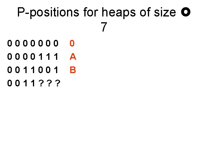 P-positions for heaps of size 7 0000000111 0011001 0011? ? ? 0 A B
