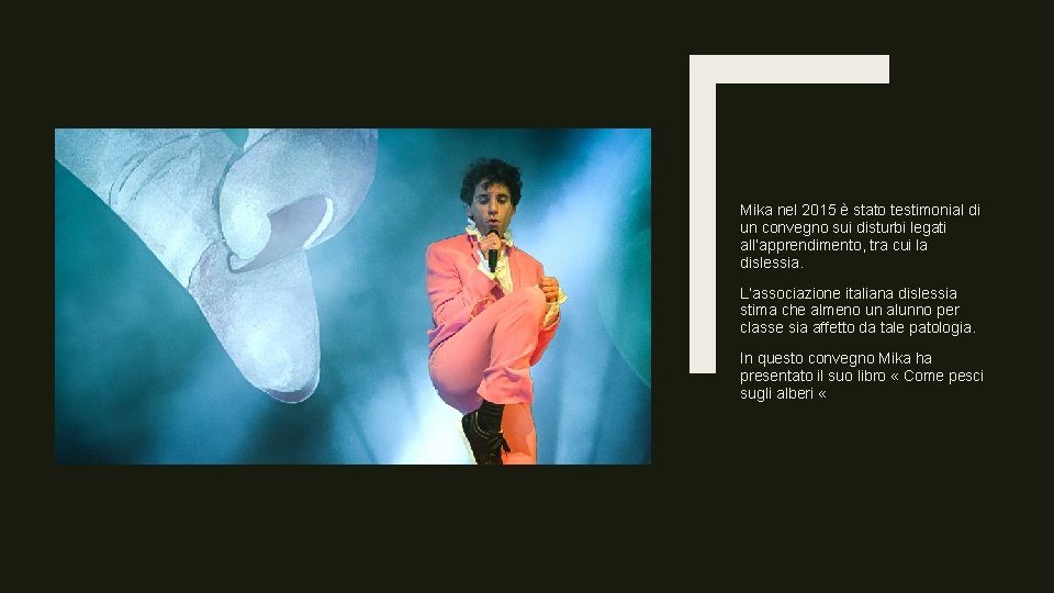 Mika nel 2015 è stato testimonial di un convegno sui disturbi legati all’apprendimento, tra