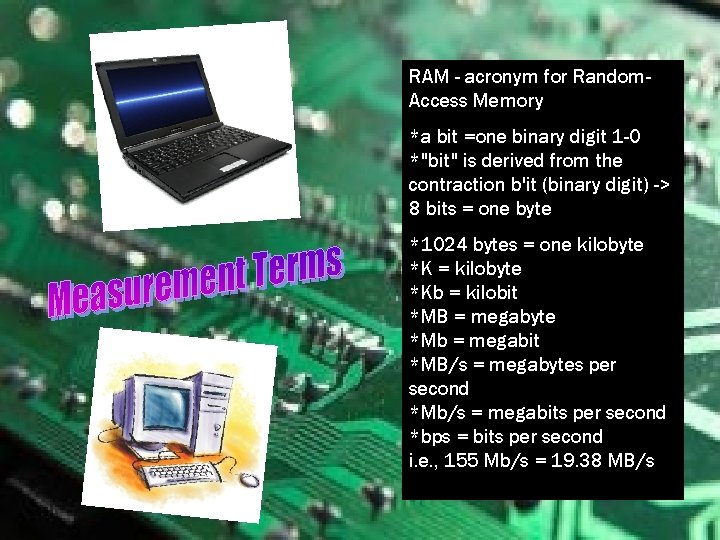 RAM - acronym for Random. Access Memory *a bit =one binary digit 1 -0