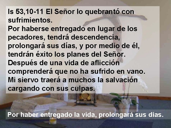 Is 53, 10 -11 El Señor lo quebrantó con sufrimientos. Por haberse entregado en