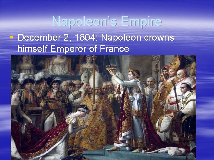Napoleon’s Empire § December 2, 1804: Napoleon crowns himself Emperor of France 