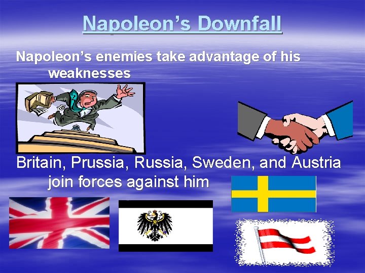 Napoleon’s Downfall Napoleon’s enemies take advantage of his weaknesses Britain, Prussia, Russia, Sweden, and