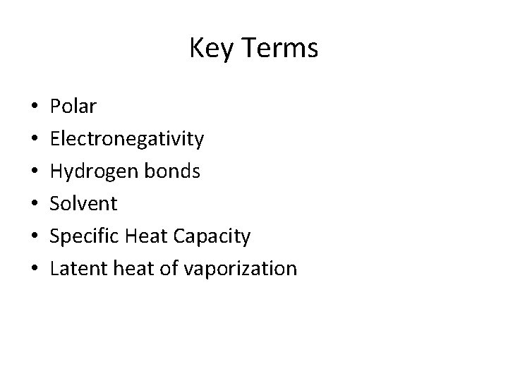 Key Terms • • • Polar Electronegativity Hydrogen bonds Solvent Specific Heat Capacity Latent