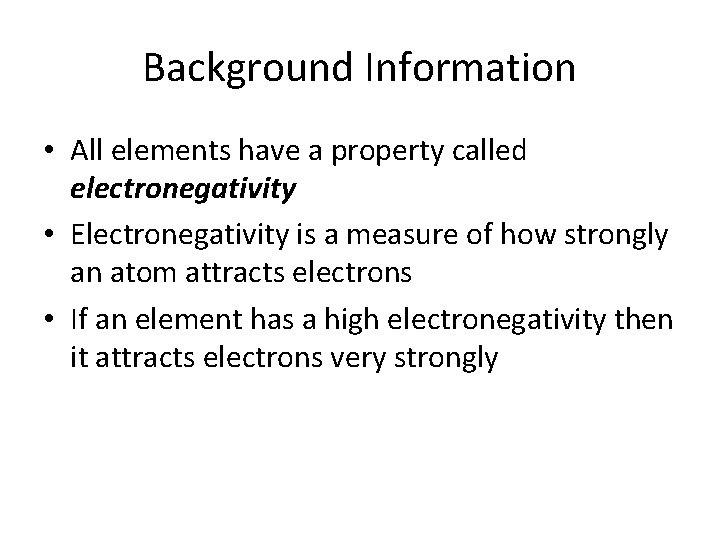 Background Information • All elements have a property called electronegativity • Electronegativity is a