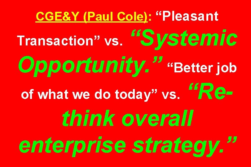 CGE&Y (Paul Cole): “Pleasant “Systemic Opportunity. ” “Better job of what we do today”